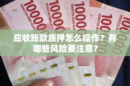 济南应收账款质押怎么操作？有哪些风险要注意？