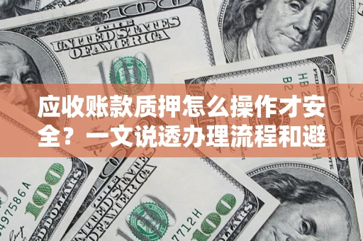 济南应收账款质押怎么操作才安全？一文说透办理流程和避险绝招