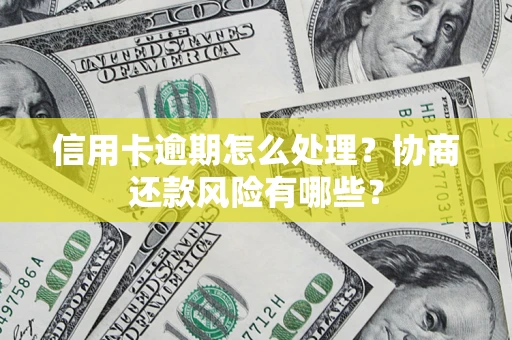 济南信用卡逾期怎么处理？协商还款风险有哪些？